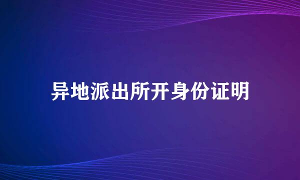 异地派出所开身份证明