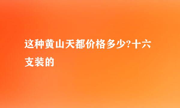 这种黄山天都价格多少?十六支装的