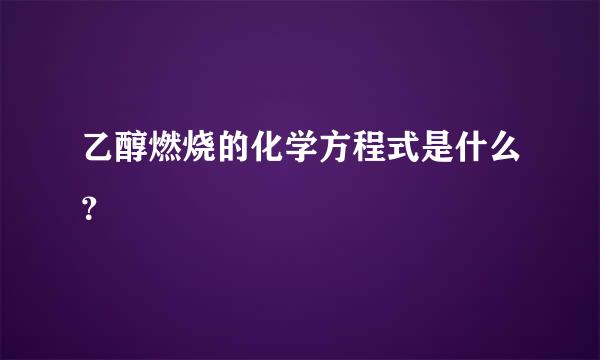 乙醇燃烧的化学方程式是什么？