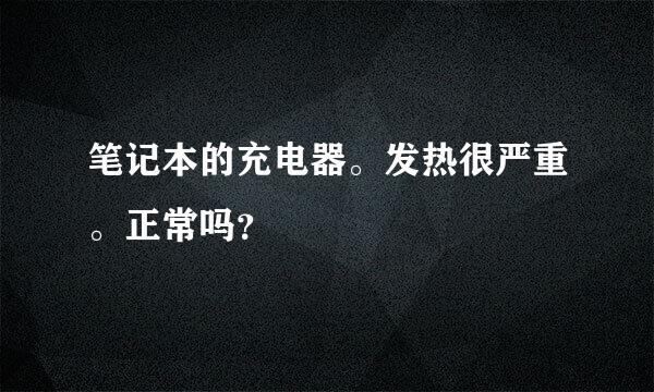 笔记本的充电器。发热很严重。正常吗？