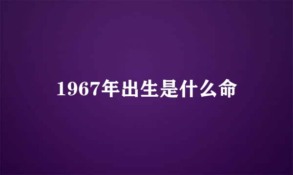 1967年出生是什么命