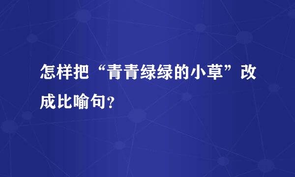 怎样把“青青绿绿的小草”改成比喻句？