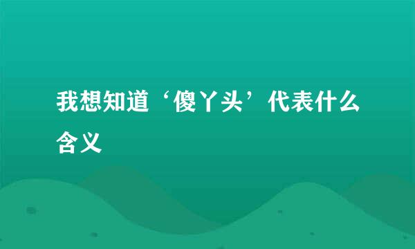 我想知道‘傻丫头’代表什么含义