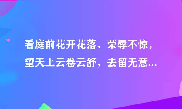 看庭前花开花落，荣辱不惊，望天上云卷云舒，去留无意！！什么意思？