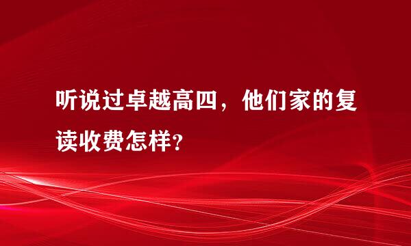 听说过卓越高四，他们家的复读收费怎样？