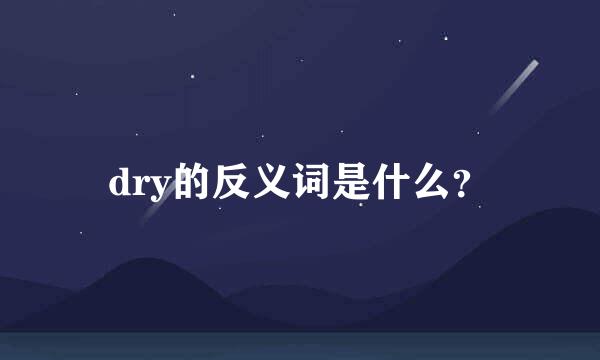 dry的反义词是什么？