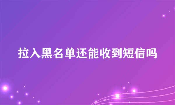 拉入黑名单还能收到短信吗