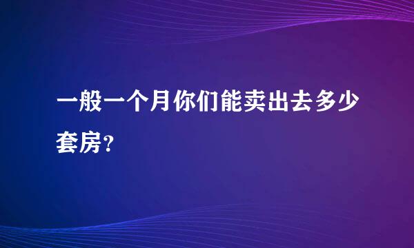 一般一个月你们能卖出去多少套房？