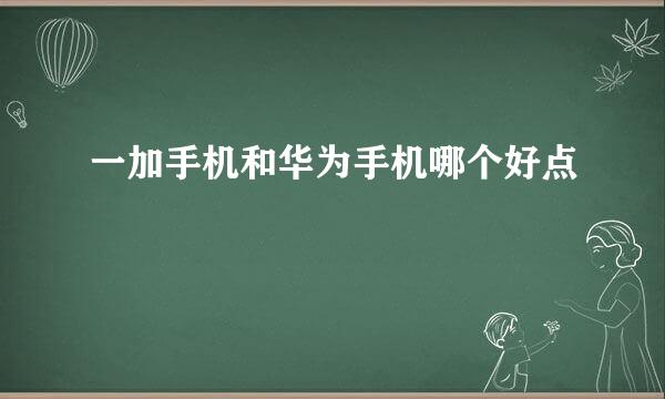 一加手机和华为手机哪个好点