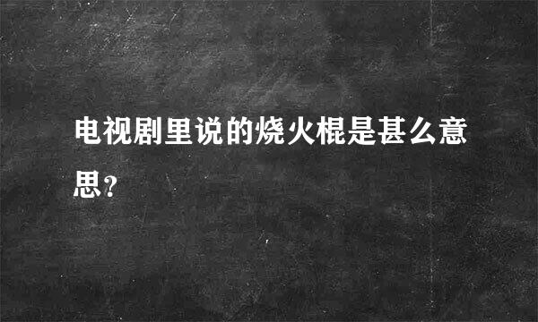 电视剧里说的烧火棍是甚么意思？