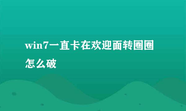 win7一直卡在欢迎面转圈圈怎么破