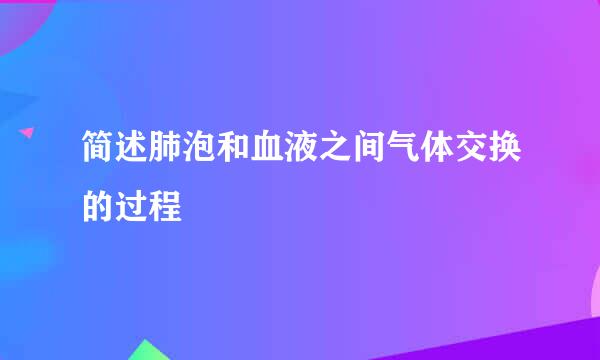 简述肺泡和血液之间气体交换的过程