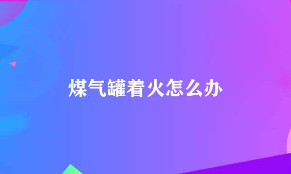 煤气罐着火怎么办