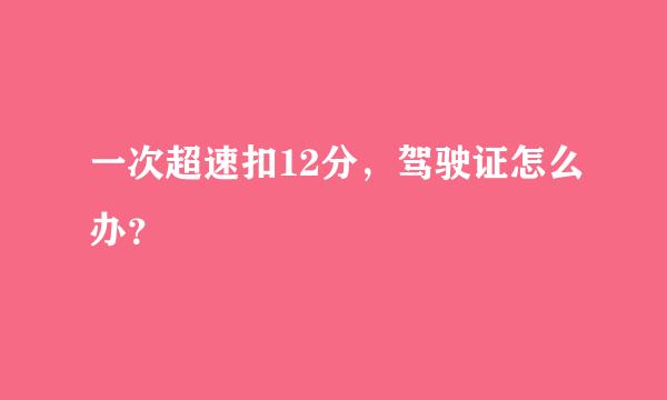 一次超速扣12分，驾驶证怎么办？