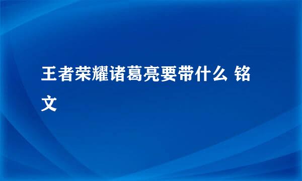 王者荣耀诸葛亮要带什么 铭文