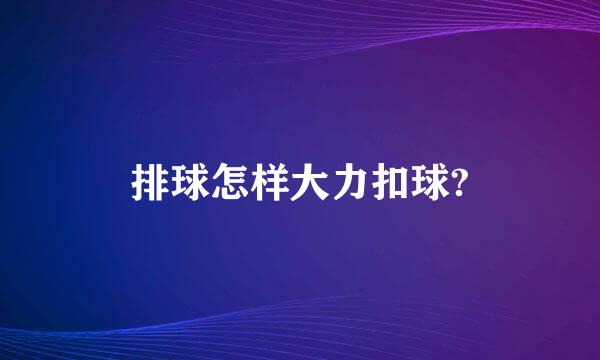 排球怎样大力扣球?