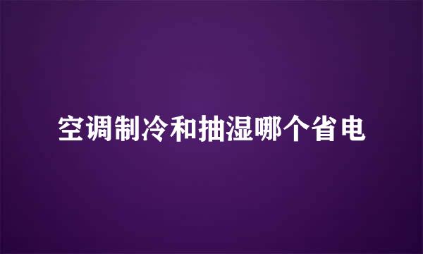 空调制冷和抽湿哪个省电