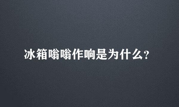 冰箱嗡嗡作响是为什么？