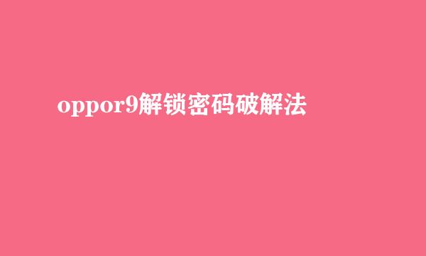 oppor9解锁密码破解法