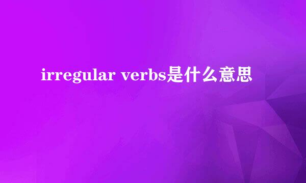 irregular verbs是什么意思