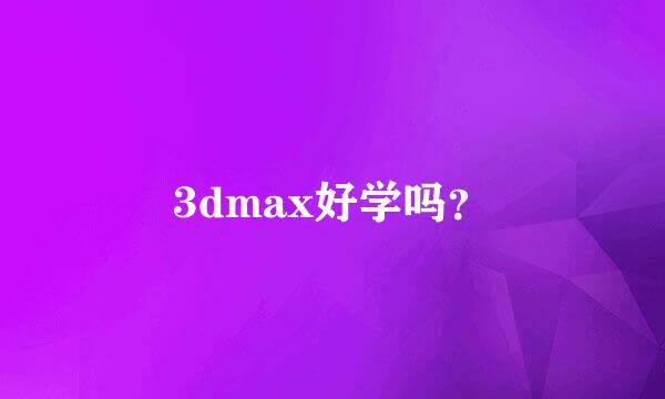 3dmax好学吗？