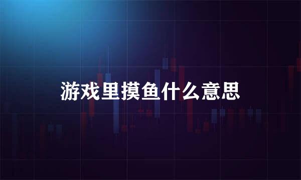 游戏里摸鱼什么意思