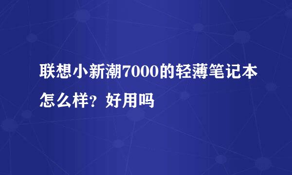 联想小新潮7000的轻薄笔记本怎么样？好用吗