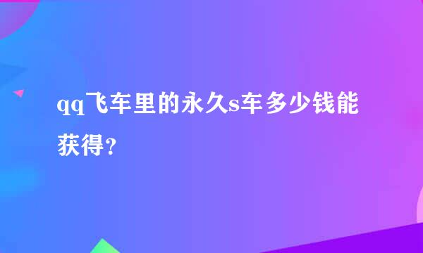 qq飞车里的永久s车多少钱能获得？