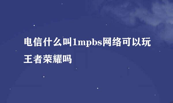 电信什么叫1mpbs网络可以玩王者荣耀吗