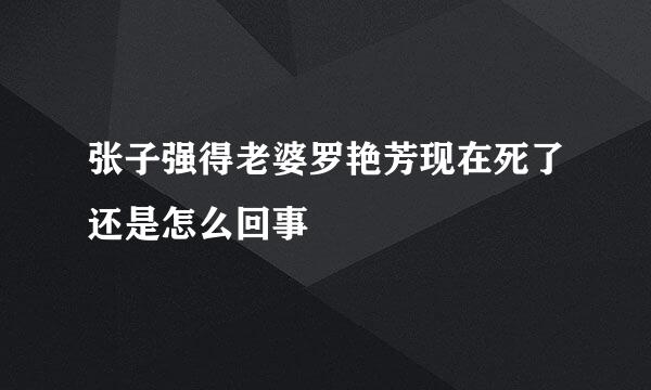 张子强得老婆罗艳芳现在死了还是怎么回事