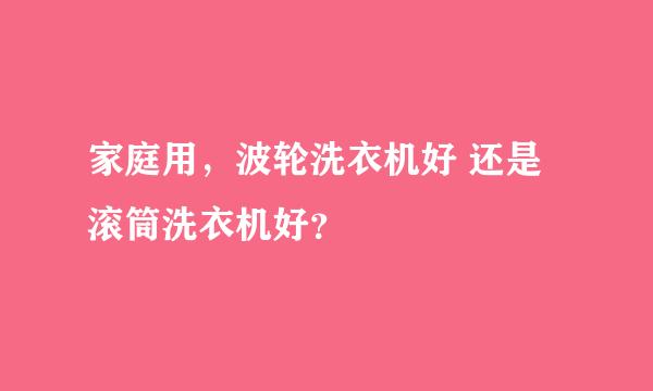 家庭用，波轮洗衣机好 还是滚筒洗衣机好？