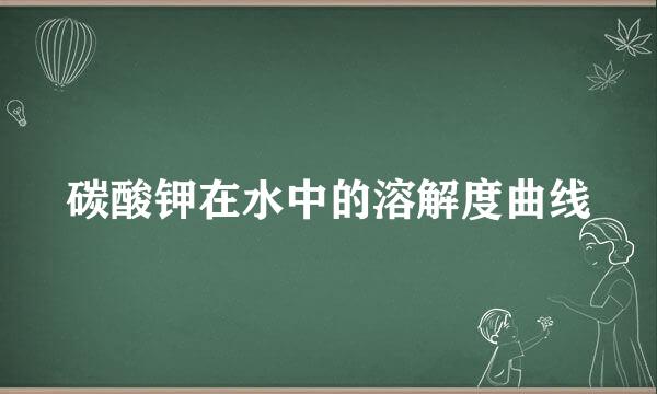 碳酸钾在水中的溶解度曲线