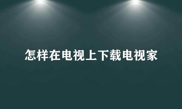 怎样在电视上下载电视家