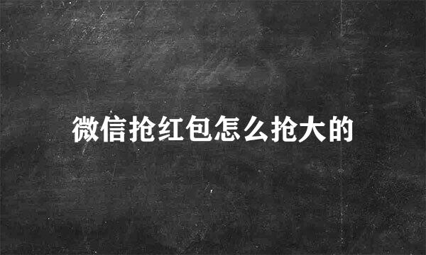 微信抢红包怎么抢大的