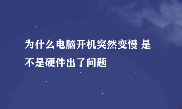 为什么电脑开机突然变慢 是不是硬件出了问题