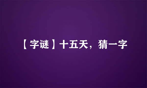 【字谜】十五天，猜一字