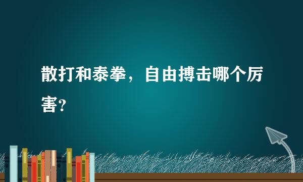 散打和泰拳，自由搏击哪个厉害？