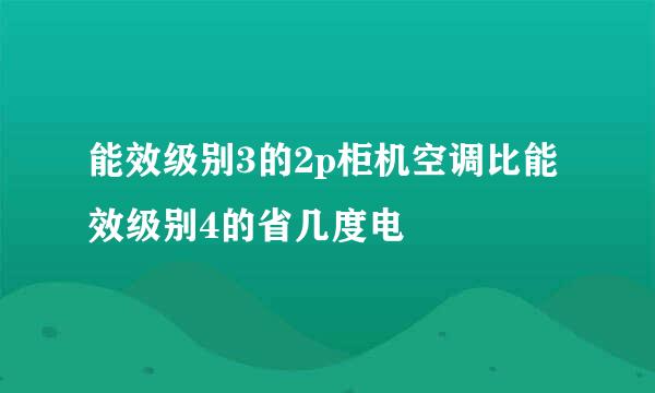 能效级别3的2p柜机空调比能效级别4的省几度电