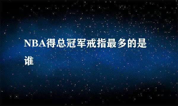 NBA得总冠军戒指最多的是谁