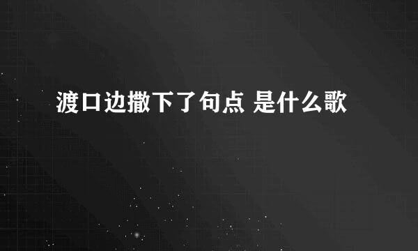 渡口边撒下了句点 是什么歌