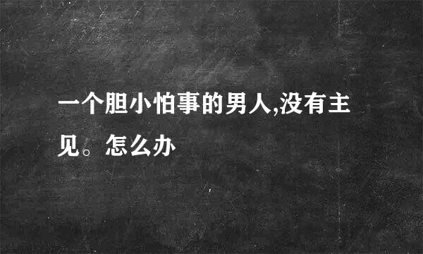 一个胆小怕事的男人,没有主见。怎么办