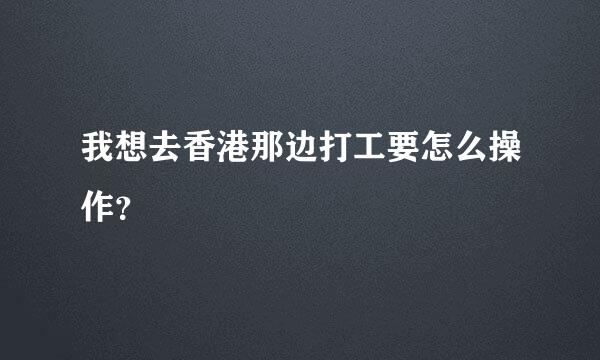 我想去香港那边打工要怎么操作？