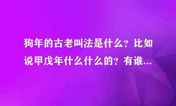 狗年的古老叫法是什么？比如说甲戊年什么什么的？有谁知道今年狗年怎么叫啊？