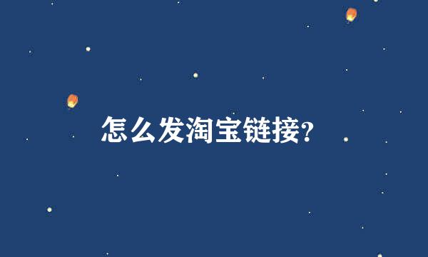 怎么发淘宝链接？