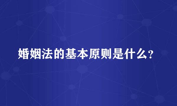 婚姻法的基本原则是什么？