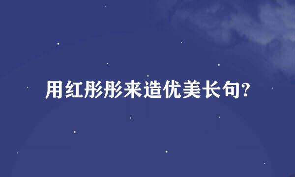 用红彤彤来造优美长句?