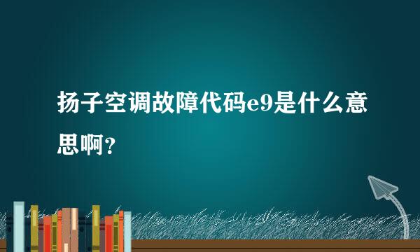 扬子空调故障代码e9是什么意思啊？