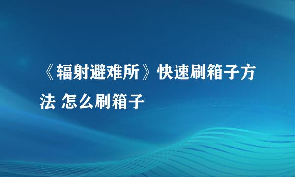 《辐射避难所》快速刷箱子方法 怎么刷箱子