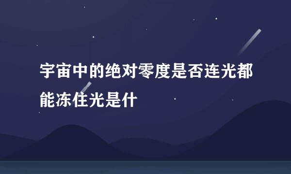 宇宙中的绝对零度是否连光都能冻住光是什