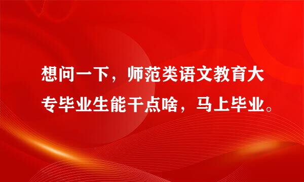 想问一下，师范类语文教育大专毕业生能干点啥，马上毕业。